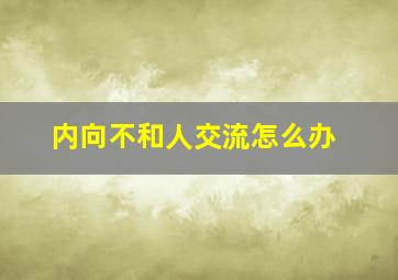 内向不和人交流怎么办