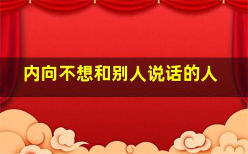 内向不想和别人说话的人