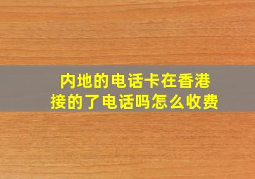 内地的电话卡在香港接的了电话吗怎么收费