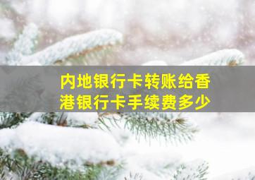 内地银行卡转账给香港银行卡手续费多少