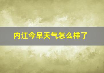 内江今早天气怎么样了