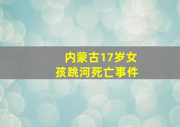 内蒙古17岁女孩跳河死亡事件