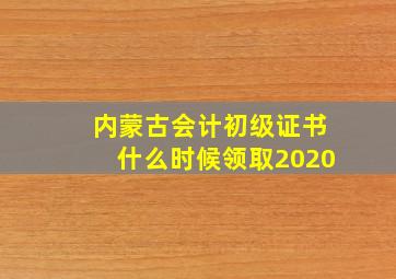 内蒙古会计初级证书什么时候领取2020