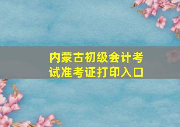 内蒙古初级会计考试准考证打印入口