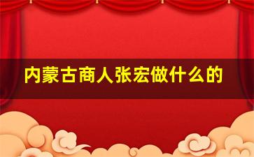 内蒙古商人张宏做什么的