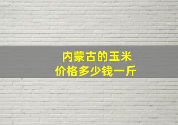 内蒙古的玉米价格多少钱一斤