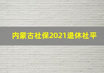 内蒙古社保2021退休社平