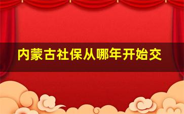 内蒙古社保从哪年开始交