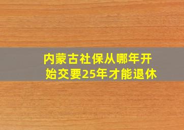 内蒙古社保从哪年开始交要25年才能退休