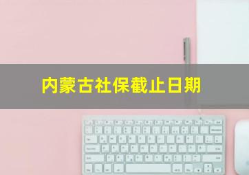 内蒙古社保截止日期