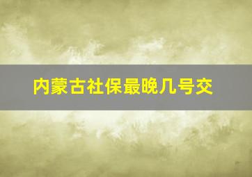 内蒙古社保最晚几号交