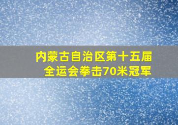 内蒙古自治区第十五届全运会拳击70米冠军