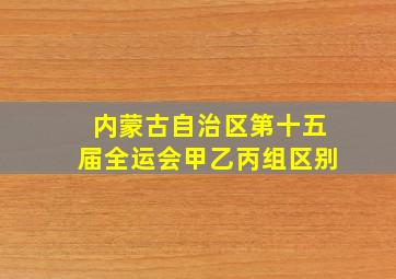 内蒙古自治区第十五届全运会甲乙丙组区别