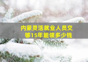 内蒙灵活就业人员交够15年能领多少钱