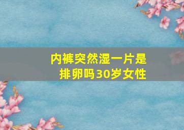 内裤突然湿一片是排卵吗30岁女性