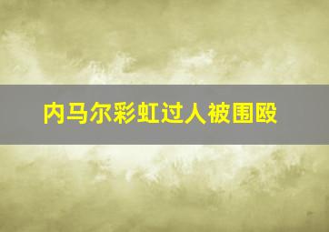 内马尔彩虹过人被围殴