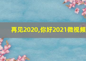 再见2020,你好2021微视频