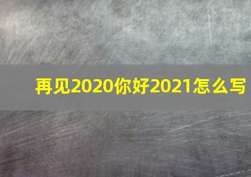 再见2020你好2021怎么写