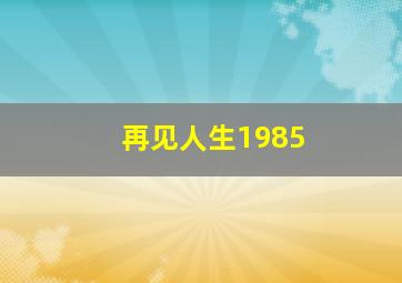 再见人生1985