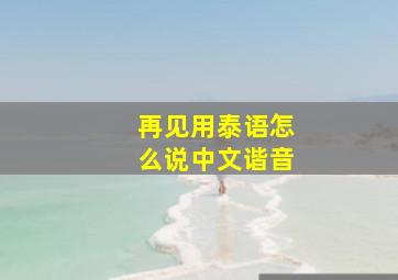 再见用泰语怎么说中文谐音