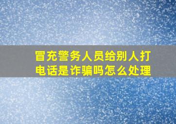 冒充警务人员给别人打电话是诈骗吗怎么处理