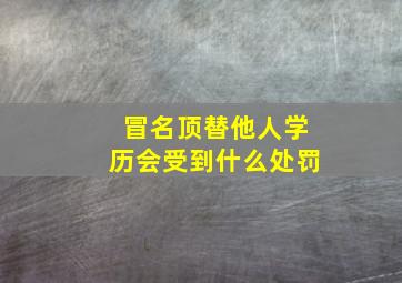 冒名顶替他人学历会受到什么处罚