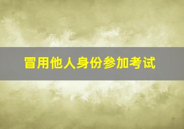 冒用他人身份参加考试