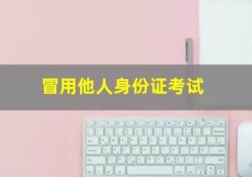 冒用他人身份证考试