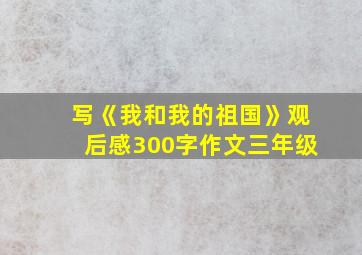 写《我和我的祖国》观后感300字作文三年级