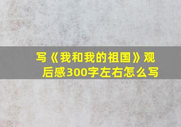 写《我和我的祖国》观后感300字左右怎么写