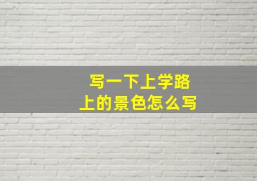 写一下上学路上的景色怎么写