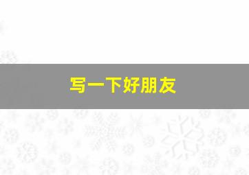 写一下好朋友