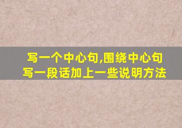 写一个中心句,围绕中心句写一段话加上一些说明方法