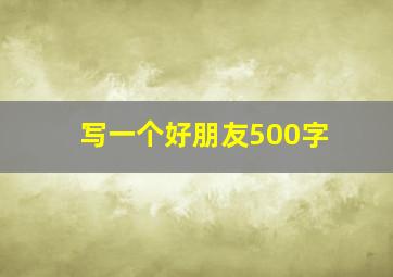 写一个好朋友500字