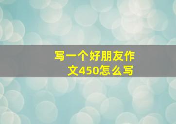 写一个好朋友作文450怎么写