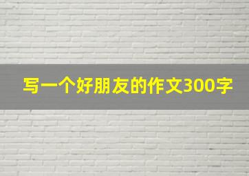 写一个好朋友的作文300字