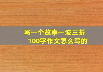 写一个故事一波三折100字作文怎么写的