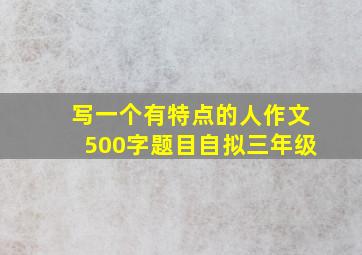 写一个有特点的人作文500字题目自拟三年级