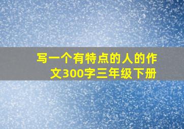 写一个有特点的人的作文300字三年级下册