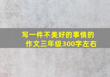 写一件不美好的事情的作文三年级300字左右