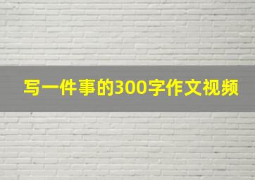 写一件事的300字作文视频