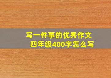 写一件事的优秀作文四年级400字怎么写