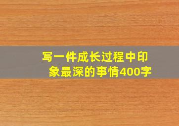 写一件成长过程中印象最深的事情400字