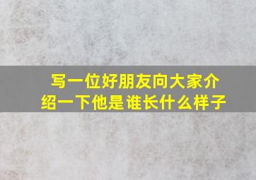 写一位好朋友向大家介绍一下他是谁长什么样子