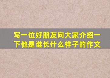 写一位好朋友向大家介绍一下他是谁长什么样子的作文