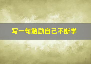 写一句勉励自己不断学