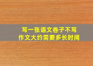 写一张语文卷子不写作文大约需要多长时间