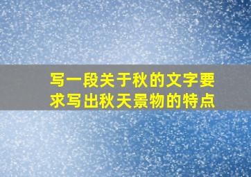 写一段关于秋的文字要求写出秋天景物的特点