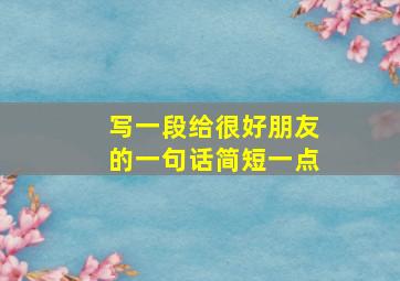 写一段给很好朋友的一句话简短一点