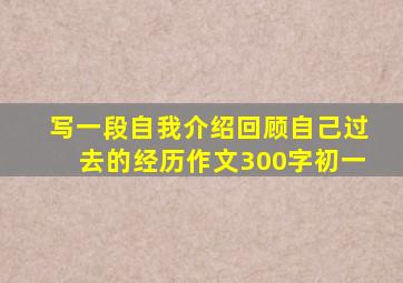 写一段自我介绍回顾自己过去的经历作文300字初一